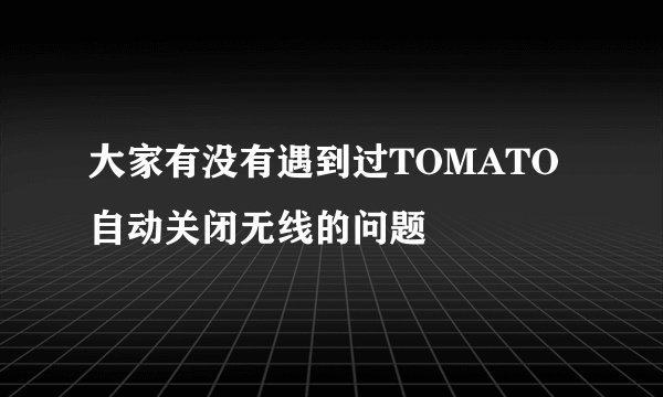 大家有没有遇到过TOMATO自动关闭无线的问题