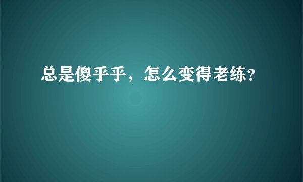 总是傻乎乎，怎么变得老练？