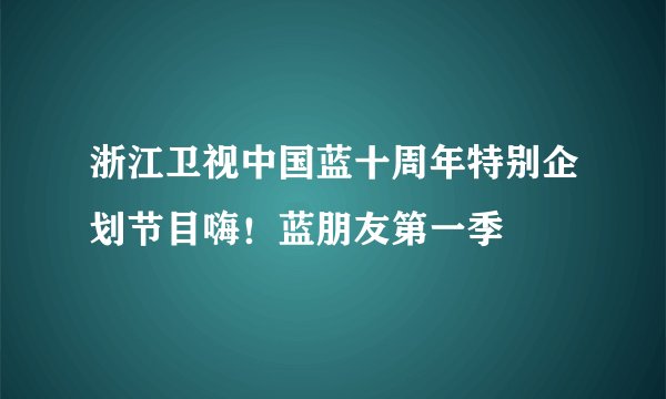 浙江卫视中国蓝十周年特别企划节目嗨！蓝朋友第一季