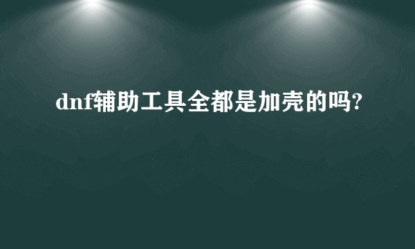 dnf辅助工具全都是加壳的吗?