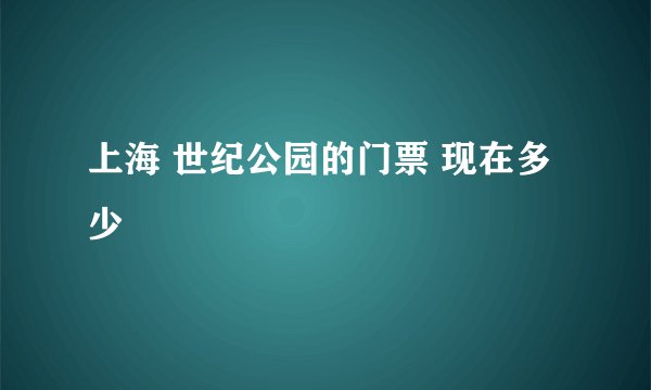 上海 世纪公园的门票 现在多少
