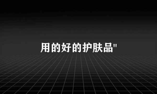用的好的护肤品
