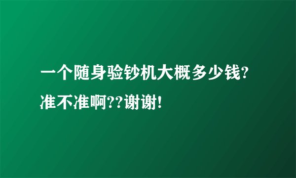 一个随身验钞机大概多少钱?准不准啊??谢谢!