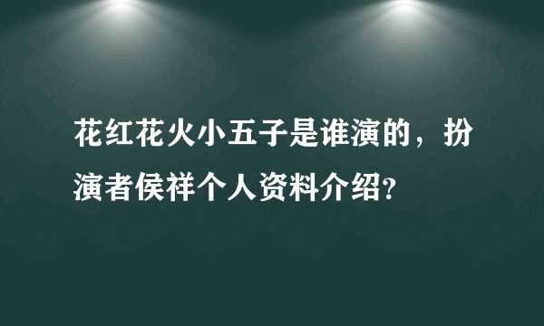 花红花火小五子是谁演的,扮演者侯祥个人资料介绍?