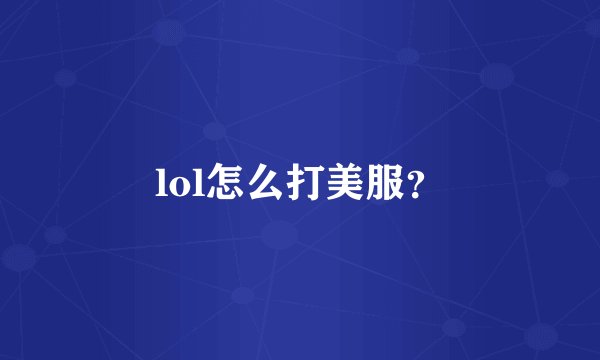 lol怎么打美服？