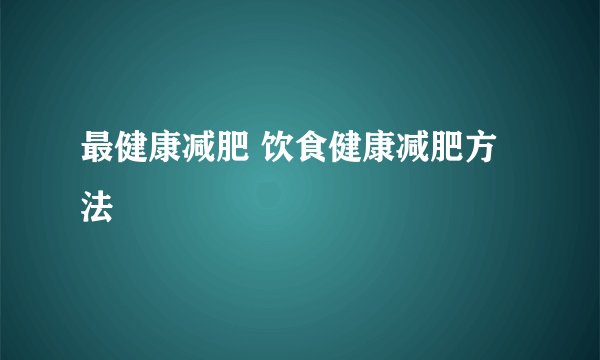 最健康减肥 饮食健康减肥方法