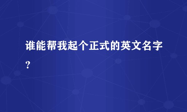 谁能帮我起个正式的英文名字？