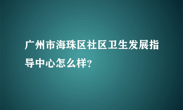 广州市海珠区社区卫生发展指导中心怎么样?