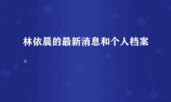 林依晨的最新消息和个人档案。