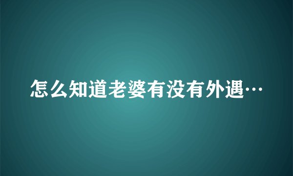 怎么知道老婆有没有外遇…