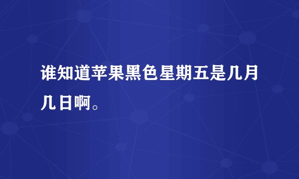 谁知道苹果黑色星期五是几月几日啊。