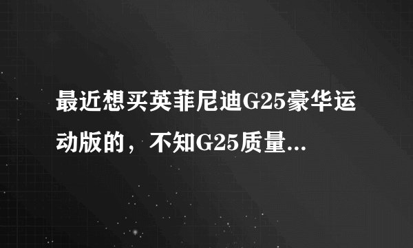 最近想买英菲尼迪G25豪华运动版的，不知G25质量性能和维修费用怎么样，相比CTS3.0，A4L，IS300，325怎么样