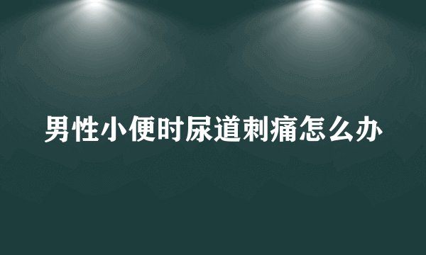 男性小便时尿道刺痛怎么办