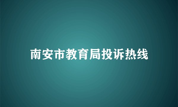南安市教育局投诉热线