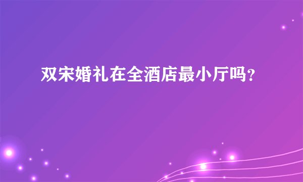 双宋婚礼在全酒店最小厅吗？