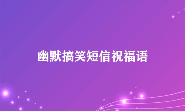 幽默搞笑短信祝福语