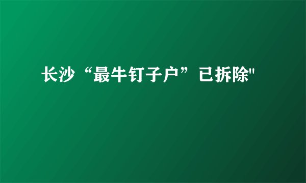 长沙“最牛钉子户”已拆除