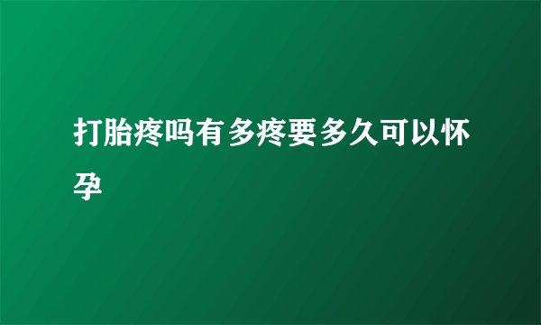 打胎疼吗有多疼要多久可以怀孕