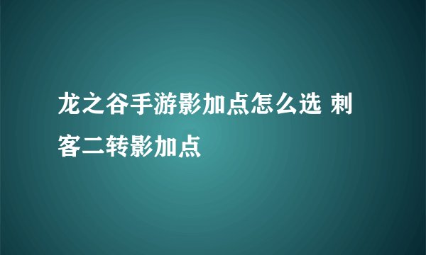 龙之谷手游影加点怎么选 刺客二转影加点