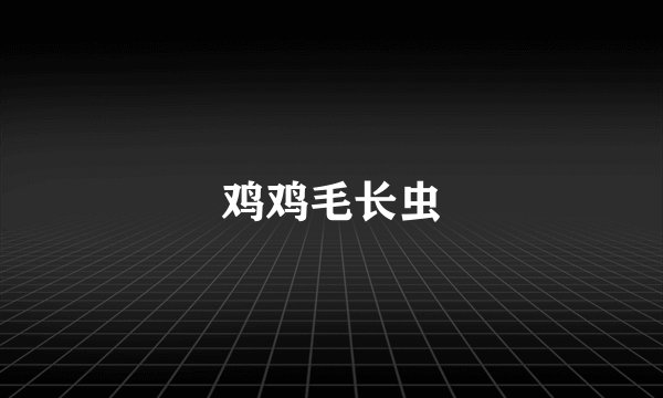 鸡鸡毛长虫