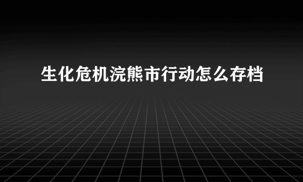 生化危机浣熊市行动怎么存档