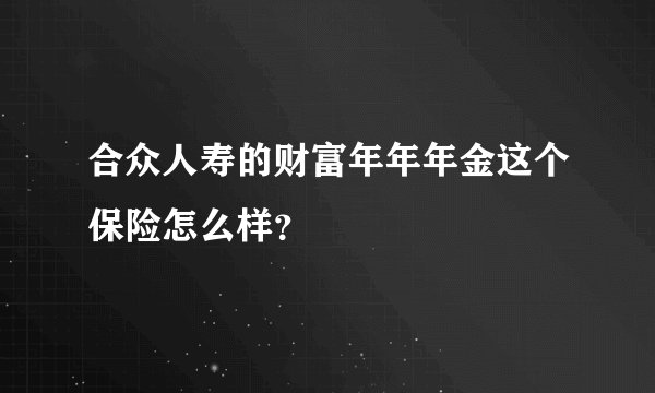 合众人寿的财富年年年金这个保险怎么样？
