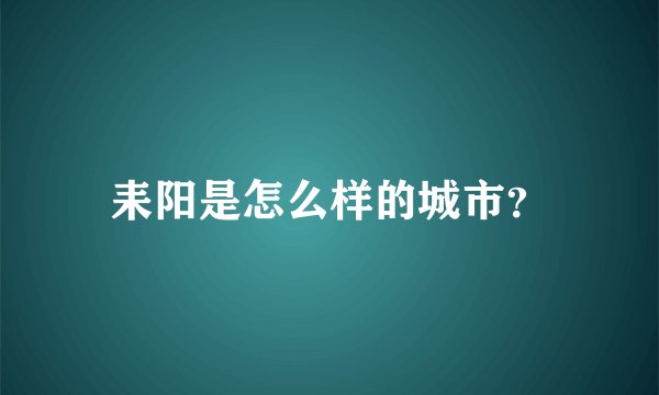 耒阳是怎么样的城市？