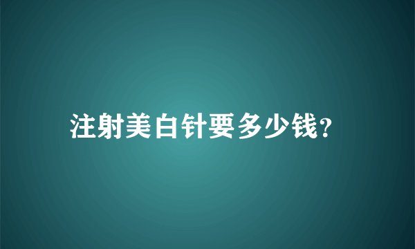 注射美白针要多少钱？