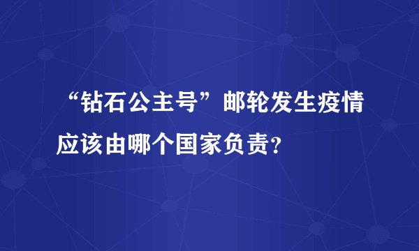 “钻石公主号”邮轮发生疫情应该由哪个国家负责?