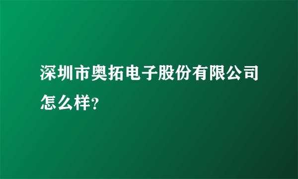 深圳市奥拓电子股份有限公司怎么样？