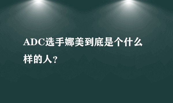 ADC选手娜美到底是个什么样的人？