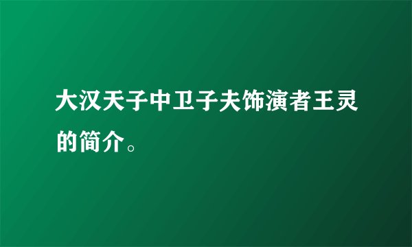 大汉天子中卫子夫饰演者王灵的简介。