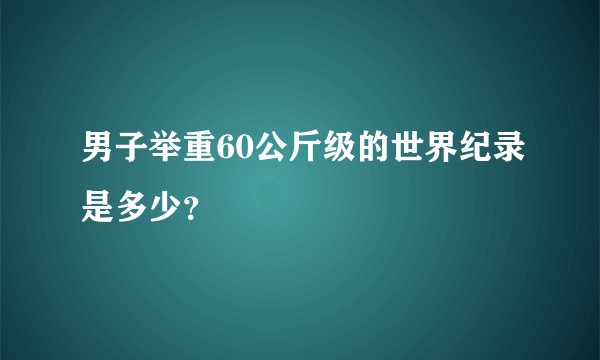 男子举重60公斤级的世界纪录是多少？