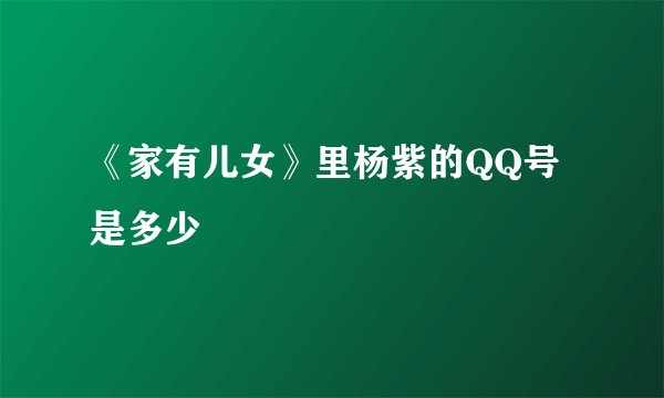 《家有儿女》里杨紫的QQ号是多少