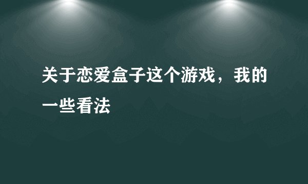 关于恋爱盒子这个游戏，我的一些看法