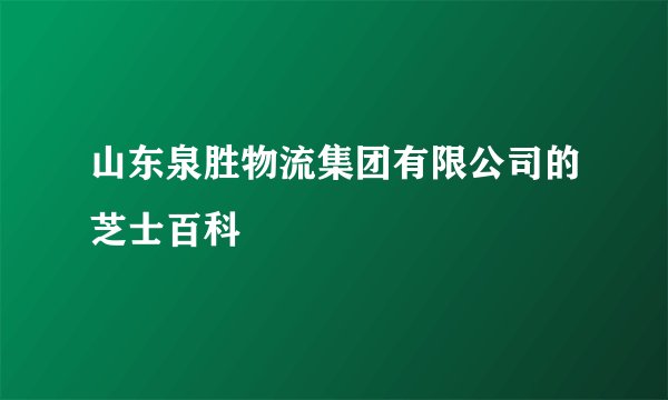 山东泉胜物流集团有限公司的芝士百科