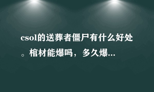 csol的送葬者僵尸有什么好处。棺材能爆吗，多久爆。银质卢哥有什么好的呢