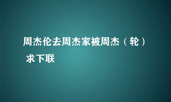周杰伦去周杰家被周杰（轮） 求下联