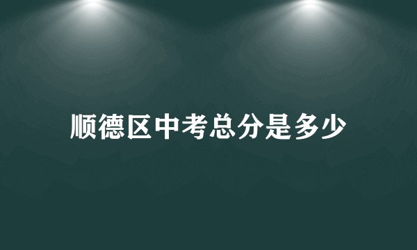 顺德区中考总分是多少
