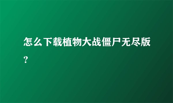 怎么下载植物大战僵尸无尽版？