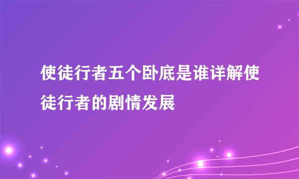 使徒行者五个卧底是谁详解使徒行者的剧情发展