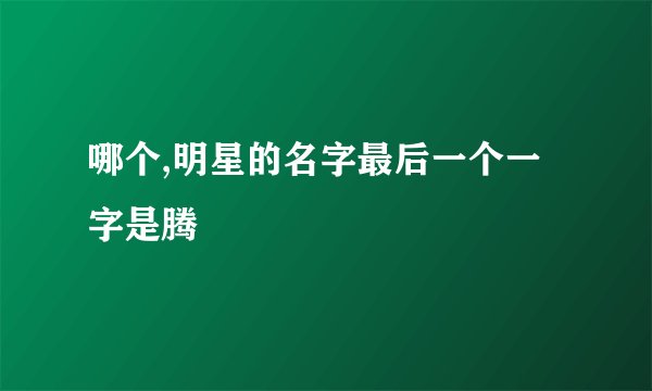 哪个,明星的名字最后一个一字是腾