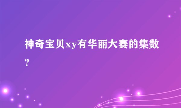 神奇宝贝xy有华丽大赛的集数？