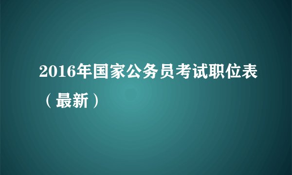 2016年国家公务员考试职位表（最新）