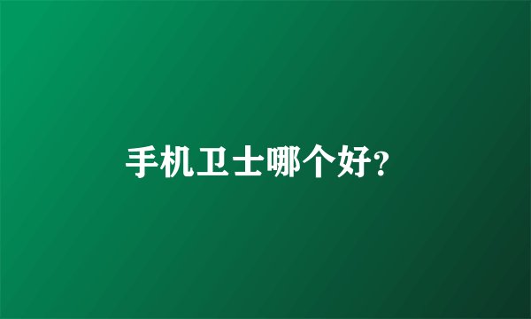 手机卫士哪个好？