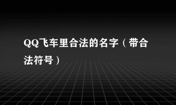 QQ飞车里合法的名字（带合法符号）