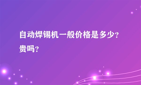 自动焊锡机一般价格是多少？贵吗？