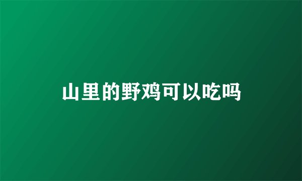 山里的野鸡可以吃吗