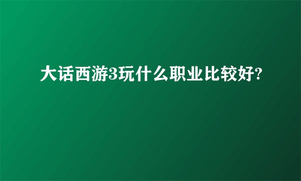大话西游3玩什么职业比较好?