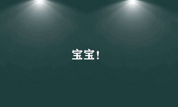 宝宝！